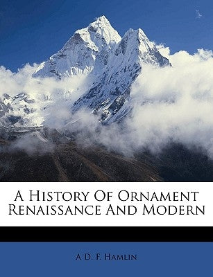 A History Of Ornament Renaissance And Modern by Hamlin, A. D. F.