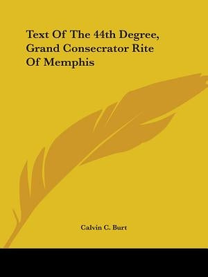 Text Of The 44th Degree, Grand Consecrator Rite Of Memphis by Burt, Calvin C.