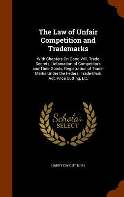 The Law of Unfair Competition and Trademarks: With Chapters On Good-Will, Trade Secrets, Defamation of Competitors and Their Goods, Registration of Tr by Nims, Harry Dwight