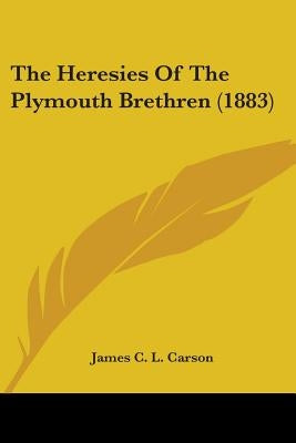 The Heresies Of The Plymouth Brethren (1883) by Carson, James C. L.