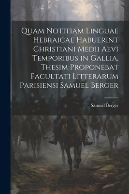 Quam Notitiam Linguae Hebraicae Habuerint Christiani Medii Aevi Temporibus in Gallia, Thesim Proponebat Facultati Litterarum Parisiensi Samuel Berger by Berger, Samuel