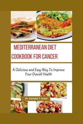 Mediterranean Diet Cookbook for Cancer: A delicious and easy way to improve your overall health by Greer, Kanisha T.