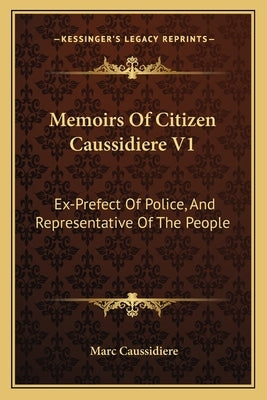 Memoirs Of Citizen Caussidiere V1: Ex-Prefect Of Police, And Representative Of The People by Caussidiere, Marc