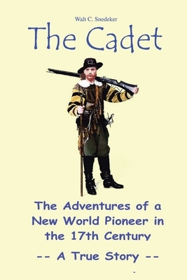 The Cadet: The Adventures of a New World Pioneer in the 17th Century - A True Story by Snedeker, Walt C.