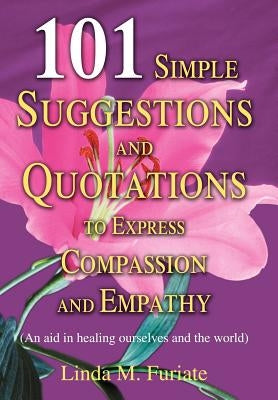 101 Simple Suggestions and Quotations to Express Compassion and Empathy: (An Aid in Healing Ourselves and the World) by Furiate, Linda M.