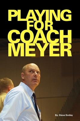 Playing for Coach Meyer by Smiley, Steve