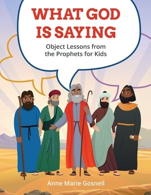 What God Is Saying: Object Lessons from the Prophets for Kids by Gosnell, Anne Marie