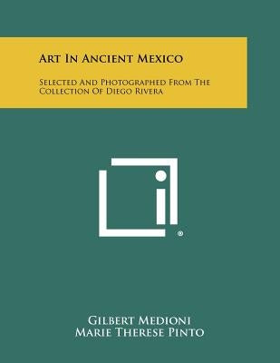 Art In Ancient Mexico: Selected And Photographed From The Collection Of Diego Rivera by Medioni, Gilbert