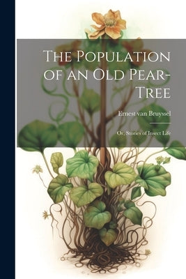 The Population of an Old Pear-Tree; Or, Stories of Insect Life by Bruyssel, Ernest Van