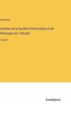 Annales de la Société d'Horticulture et de Botanique de L'Hérault: Tome 7 by Anonyme