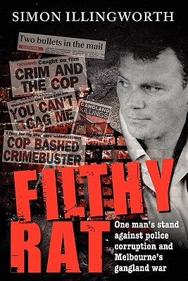 Filthy Rat - One Man's Stand Against Police Corruption and Melbourne's Gangland War by Illingworth, Simon