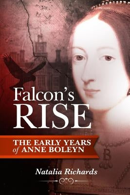 Falcon's Rise: The Early Years of Anne Boleyn by Richards, Natalia