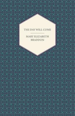 The Day Will Come by Braddon, Mary Elizabeth