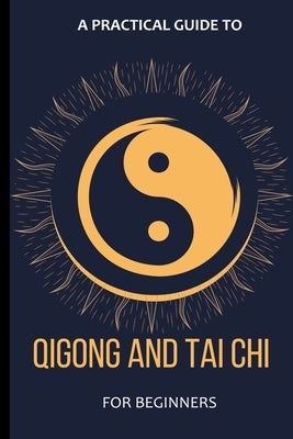 A Practical Guide To Qigong And Tai Chi For Beginners by Lancelot, Arthur