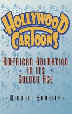 Hollywood Cartoons: American Animation in Its Golden Age by Barrier, Michael