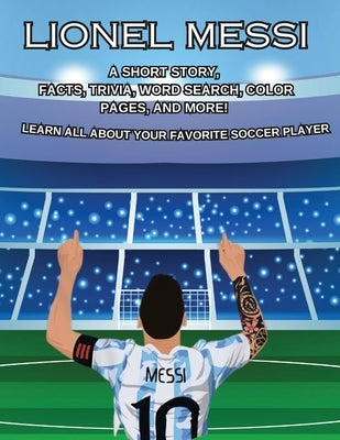 Lionel Messi: A SHORT STORY, FACTS AND TRIVIA. Learn about your favorite player.: A by Brock, Julie M.