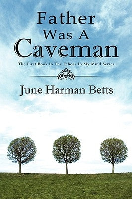 Father Was A Caveman: The First Book in The Echoes in My Mind Series by Betts, June Harman