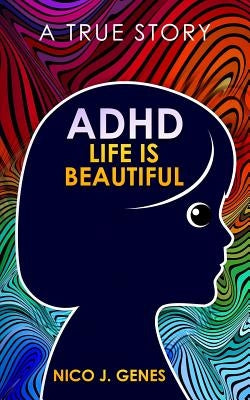 ADHD: LIFE IS BEAUTIFUL: A True Story by Genes, Nico J.