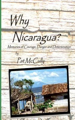Why Nicaragua?: Memories of Courage, Danger and Determination by McCully, Pat