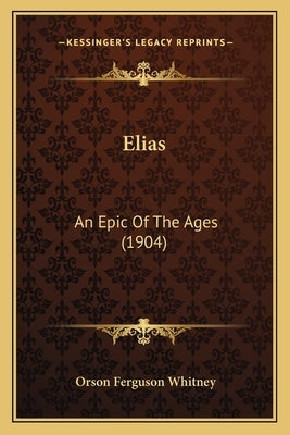 Elias: An Epic Of The Ages (1904) by Whitney, Orson Ferguson