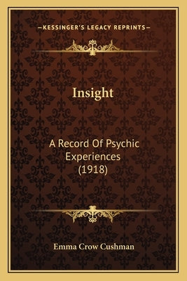 Insight: A Record Of Psychic Experiences (1918) by Cushman, Emma Crow