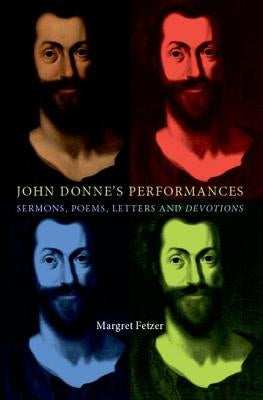 John Donne's Performances: Sermons, Poems, Letters and Devotions by Fetzer, Margret