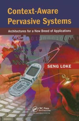 Context-Aware Pervasive Systems: Architectures for a New Breed of Applications by Loke, Seng