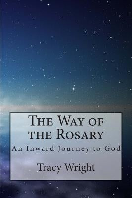 The Way of the Rosary: An Inward Journey to God by Wright, Tracy