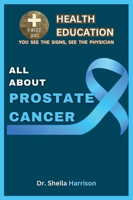 All About Prostate Cancer: Types, Symptoms, Causes, Diagnosis, Treatment, Medications, Prevention & Control, Management by Harrison, Sheila