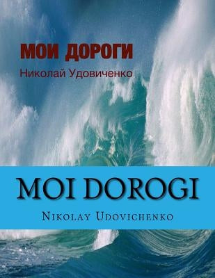Moi dorogi: Moi dorogi (My ways) book in Russian what reflects ways of my Life and Lifes other people. Contents poems, stories, small novel. by Udovichenko, Nikolay y.