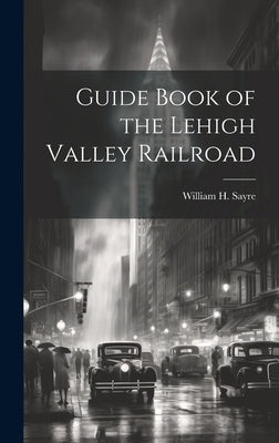 Guide Book of the Lehigh Valley Railroad by Sayre, William H.