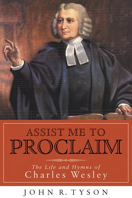 Assist Me to Proclaim: The Life and Hymns of Charles Wesley by Tyson, John R.