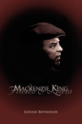 MacKenzie King: Friends & Lovers by Reynolds, Louise