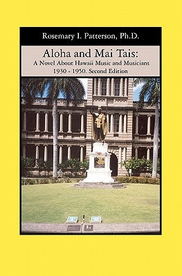 Aloha and Mai Tais: A Novel About Hawaii Music and Musicians 1930 - 1950. Second Edition by Patterson, Rosemary I.