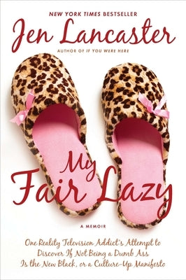 My Fair Lazy: One Reality Television Addict's Attempt to Discover If Not Being a Dumb Ass Is the New Black; Or, a Culture-Up Manifesto by Lancaster, Jen