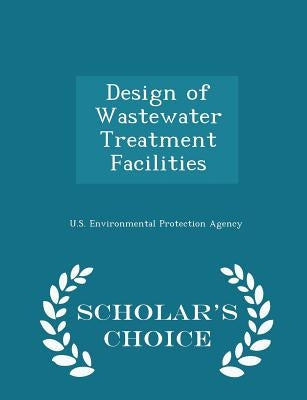 Design of Wastewater Treatment Facilities - Scholar's Choice Edition by U S Environmental Protection Agency