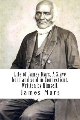 Life of James Mars, A Slave born and sold in Connecticut.: Written by Himself by Mars, James