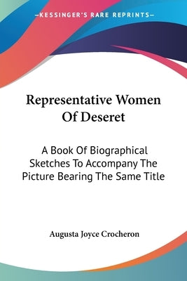 Representative Women Of Deseret: A Book Of Biographical Sketches To Accompany The Picture Bearing The Same Title by Crocheron, Augusta Joyce
