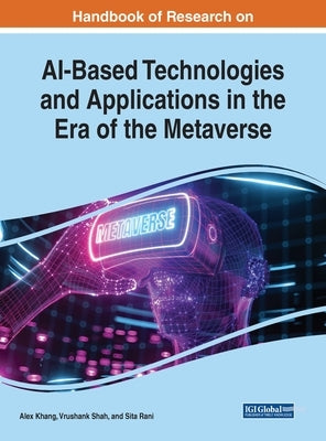 Handbook of Research on AI-Based Technologies and Applications in the Era of the Metaverse by Khang, Alex