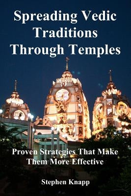 Spreading Vedic Traditions Through Temples: Proven Strategies That Make Them More Effective by Knapp, Stephen