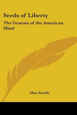 Seeds of Liberty: The Genesis of the American Mind by Savelle, Max