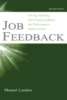 Job Feedback: Giving, Seeking, and Using Feedback for Performance Improvement by London, Manuel