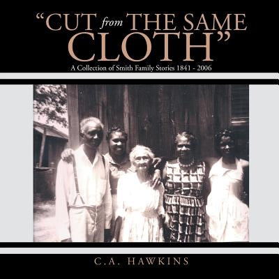 "Cut From The Same Cloth": A Collection of Smith Family Stories 1841 - 2006 by Hawkins, C. a.