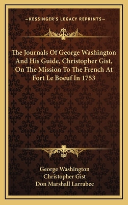 The Journals Of George Washington And His Guide, Christopher Gist, On The Mission To The French At Fort Le Boeuf In 1753 by Washington, George