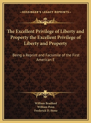 The Excellent Privilege of Liberty and Property the Excellent Privilege of Liberty and Property: Being a Reprint and Facsimile of the First American E by Bradford, William