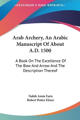 Arab Archery, An Arabic Manuscript Of About A.D. 1500: A Book On The Excellence Of The Bow And Arrow And The Description Thereof by Faris, Nabih Amin