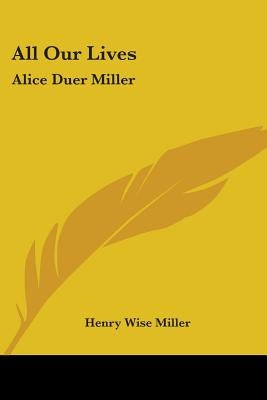 All Our Lives: Alice Duer Miller by Miller, Henry Wise