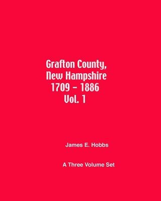 Grafton County, New Hampshire 1709 - 1886 Vol. 1 by Hobbs, James E.