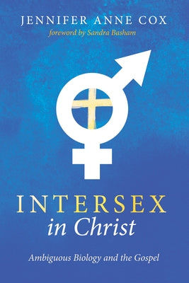 Intersex in Christ: Ambiguous Biology and the Gospel by Cox, Jennifer Anne
