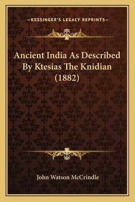 Ancient India As Described By Ktesias The Knidian (1882) by McCrindle, John Watson